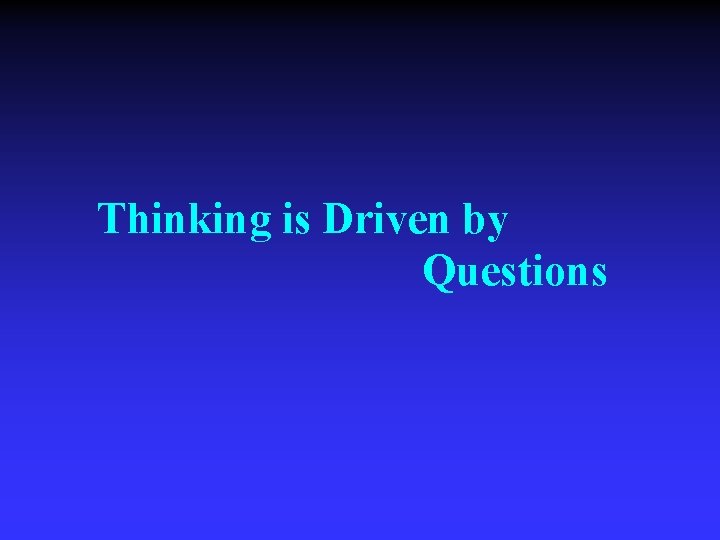 Thinking is Driven by Questions 