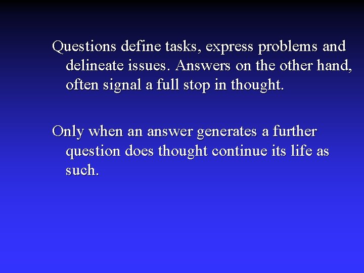 Questions define tasks, express problems and delineate issues. Answers on the other hand, often