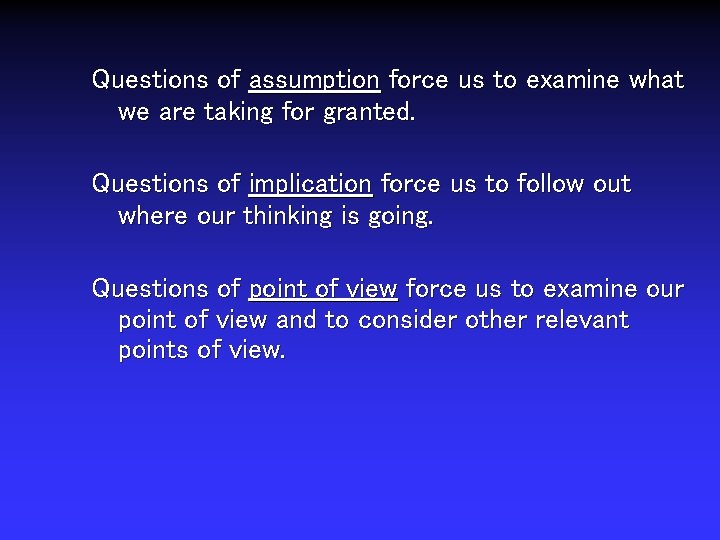 Questions of assumption force us to examine what we are taking for granted. Questions