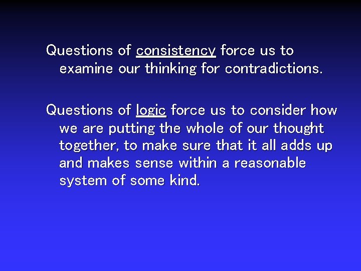 Questions of consistency force us to examine our thinking for contradictions. Questions of logic