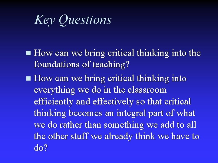 Key Questions How can we bring critical thinking into the foundations of teaching? n