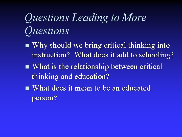 Questions Leading to More Questions Why should we bring critical thinking into instruction? What