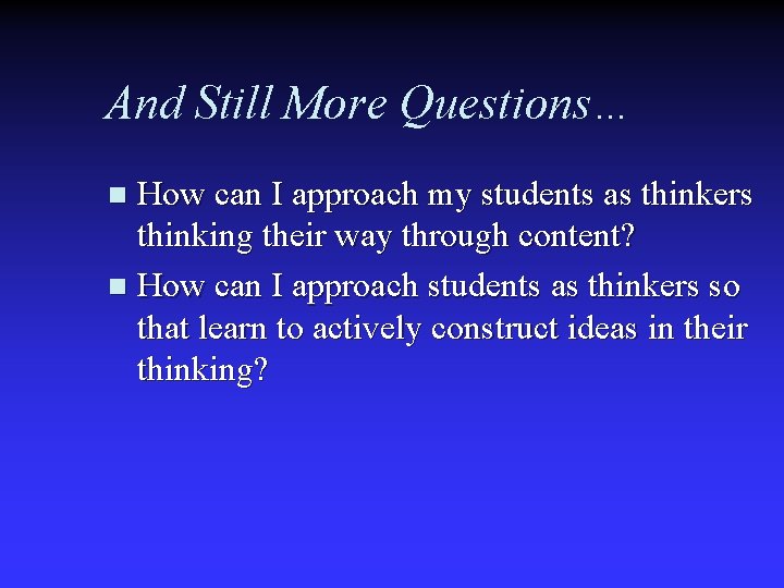 And Still More Questions… How can I approach my students as thinkers thinking their