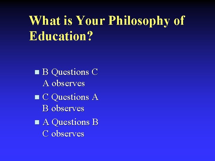 What is Your Philosophy of Education? B Questions C A observes n C Questions