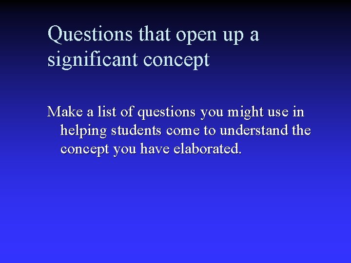 Questions that open up a significant concept Make a list of questions you might