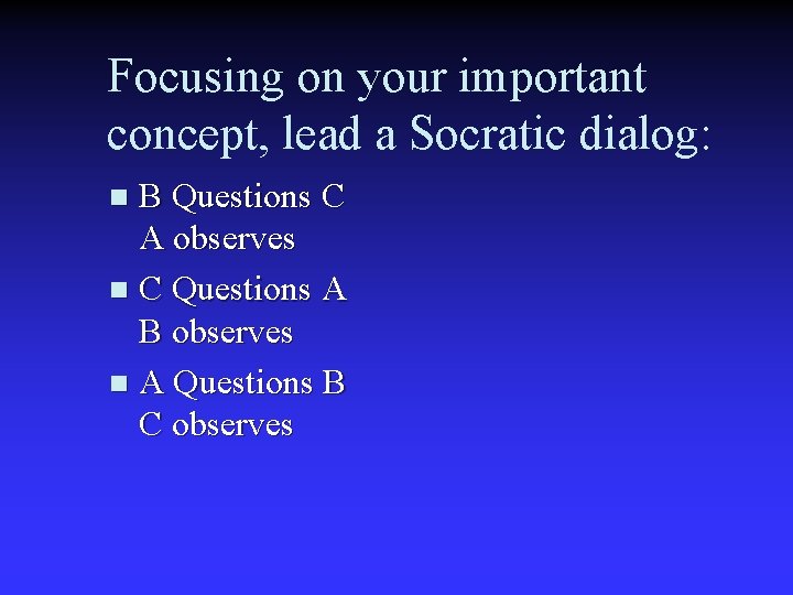 Focusing on your important concept, lead a Socratic dialog: B Questions C A observes