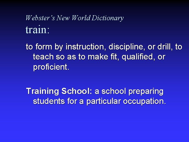 Webster’s New World Dictionary train: to form by instruction, discipline, or drill, to teach