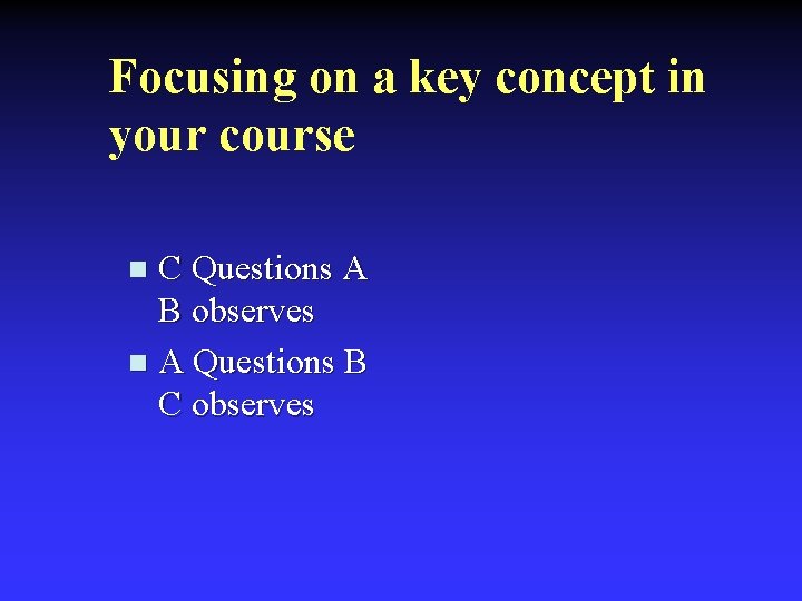 Focusing on a key concept in your course C Questions A B observes n