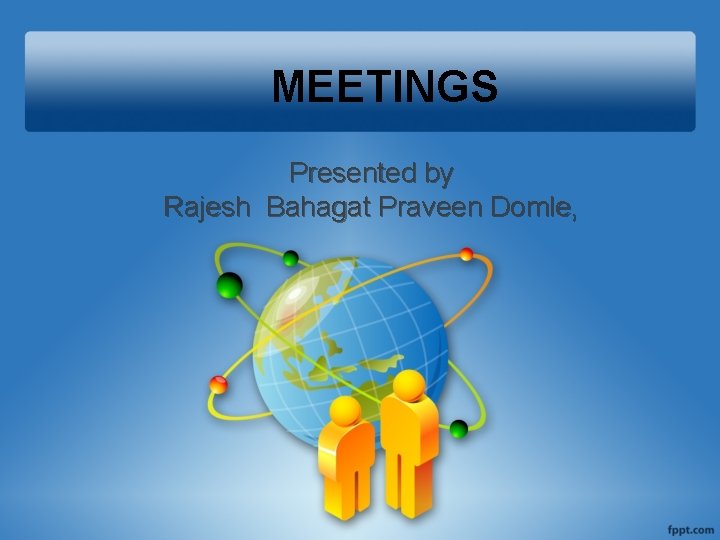 MEETINGS Presented by Rajesh Bahagat Praveen Domle, 