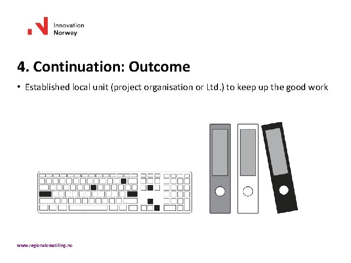 4. Continuation: Outcome • Established local unit (project organisation or Ltd. ) to keep