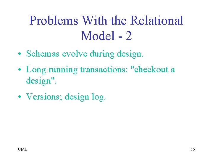 Problems With the Relational Model - 2 • Schemas evolve during design. • Long