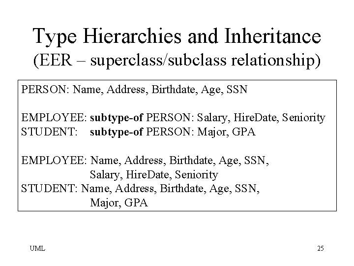 Type Hierarchies and Inheritance (EER – superclass/subclass relationship) PERSON: Name, Address, Birthdate, Age, SSN