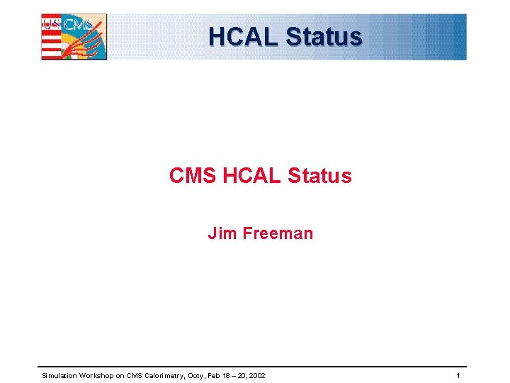 HCAL Status CMS HCAL Status Jim Freeman Simulation Workshop on CMS Calorimetry, Ooty, Feb