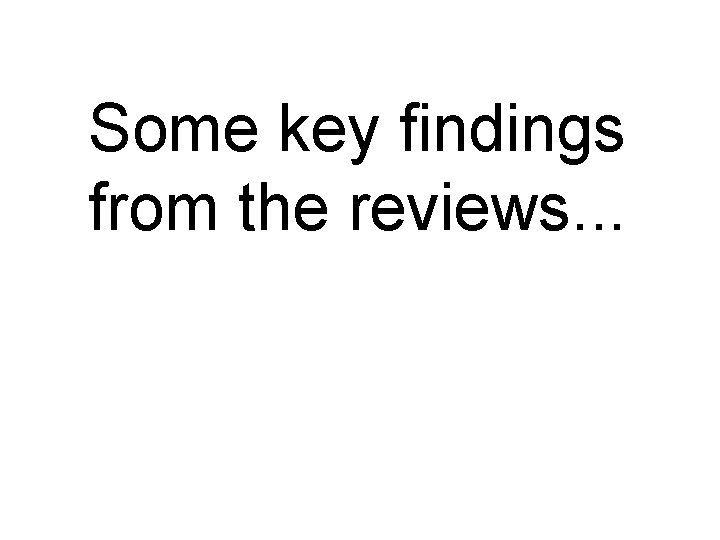 Some key findings from the reviews. . . 