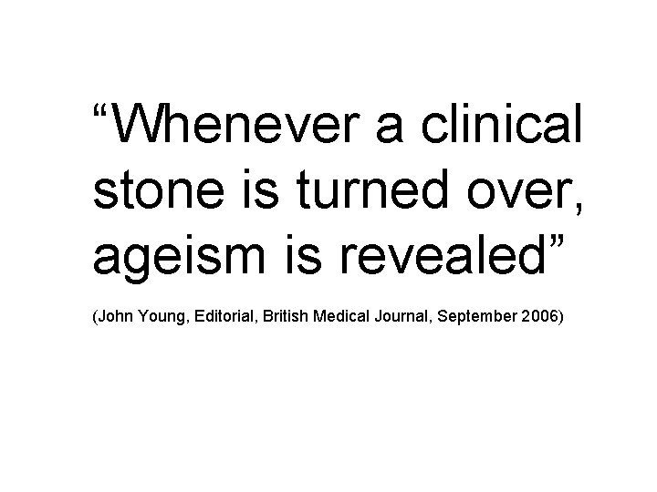 “Whenever a clinical stone is turned over, ageism is revealed” (John Young, Editorial, British