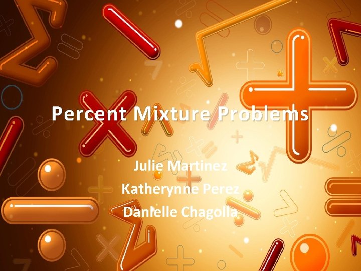 Percent Mixture Problems Julie Martinez Katherynne Perez Danielle Chagolla 