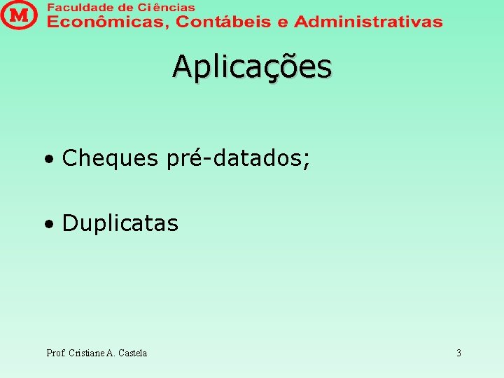 Aplicações • Cheques pré-datados; • Duplicatas Prof. Cristiane A. Castela 3 