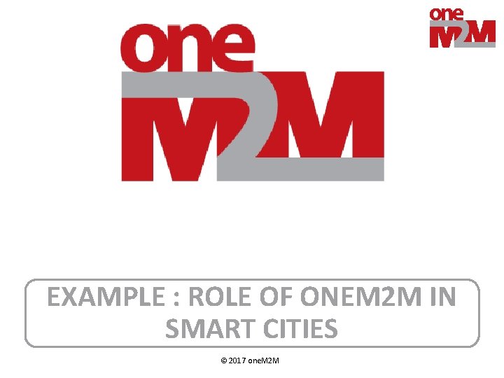 EXAMPLE : ROLE OF ONEM 2 M IN SMART CITIES © 2017 one. M