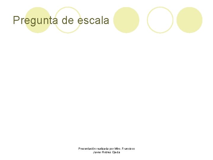 Pregunta de escala Presentación realizada por Mtro. Francisco Javier Robles Ojeda 