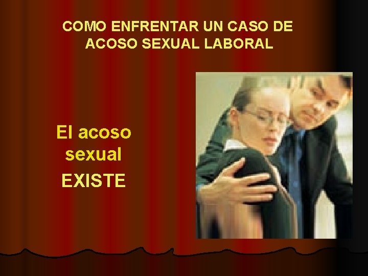 COMO ENFRENTAR UN CASO DE ACOSO SEXUAL LABORAL El acoso sexual EXISTE 