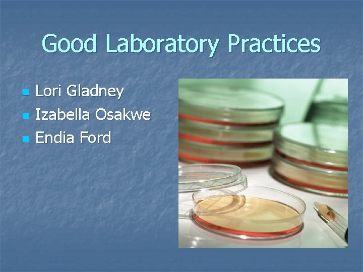 Good Laboratory Practices n n n Lori Gladney Izabella Osakwe Endia Ford 