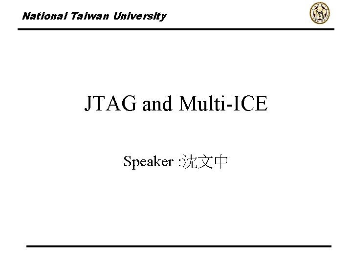 National Taiwan University JTAG and Multi-ICE Speaker : 沈文中 