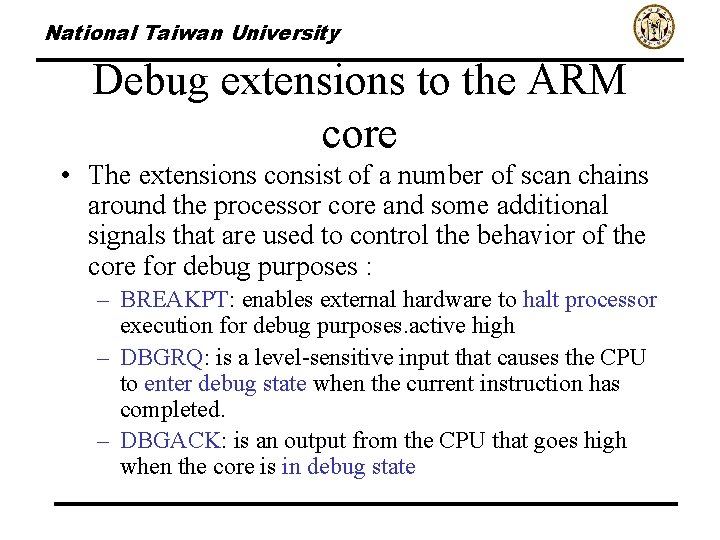 National Taiwan University Debug extensions to the ARM core • The extensions consist of