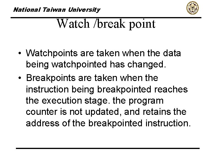 National Taiwan University Watch /break point • Watchpoints are taken when the data being