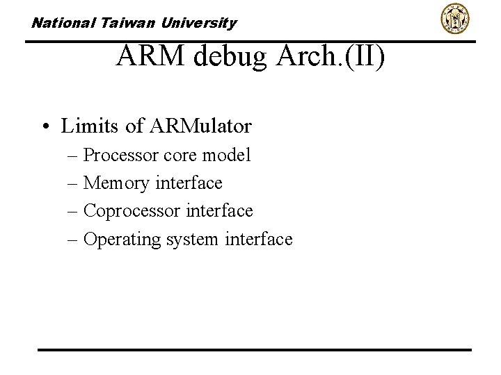 National Taiwan University ARM debug Arch. (II) • Limits of ARMulator – Processor core