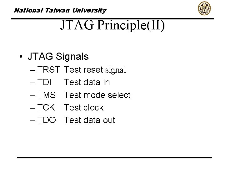 National Taiwan University JTAG Principle(II) • JTAG Signals – TRST – TDI – TMS