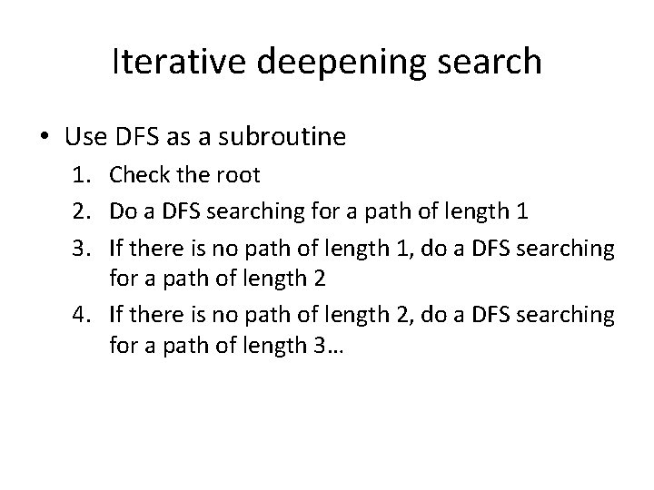 Iterative deepening search • Use DFS as a subroutine 1. Check the root 2.