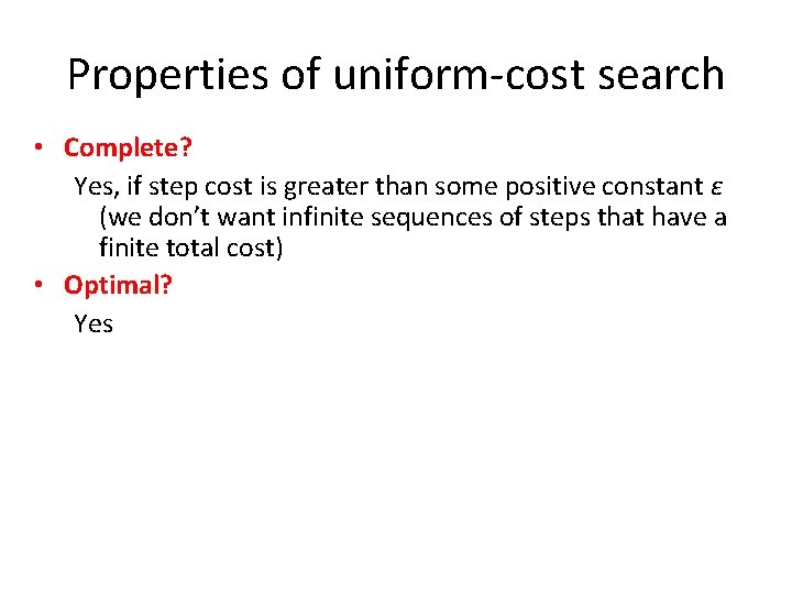 Properties of uniform-cost search • Complete? Yes, if step cost is greater than some