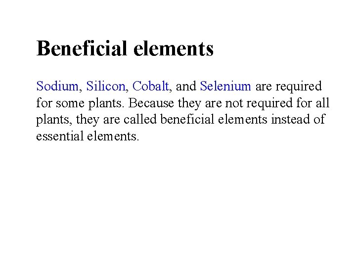 Beneficial elements Sodium, Silicon, Cobalt, and Selenium are required for some plants. Because they Beneficial elements Sodium, Silicon, Cobalt, and Selenium are required for some plants. Because they