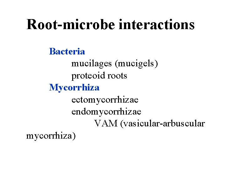 Root-microbe interactions Bacteria mucilages (mucigels) proteoid roots Mycorrhiza ectomycorrhizae endomycorrhizae VAM (vasicular-arbuscular mycorrhiza) Root-microbe interactions Bacteria mucilages (mucigels) proteoid roots Mycorrhiza ectomycorrhizae endomycorrhizae VAM (vasicular-arbuscular mycorrhiza)