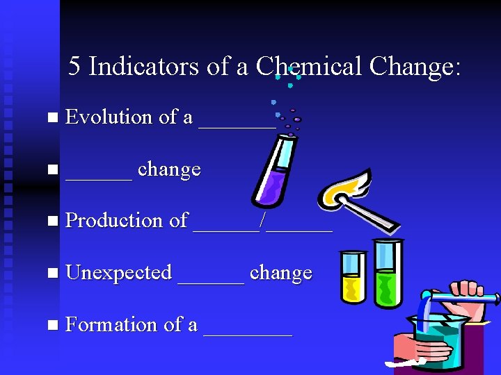 5 Indicators of a Chemical Change: n Evolution of a _______ n ______ change 5 Indicators of a Chemical Change: n Evolution of a _______ n ______ change