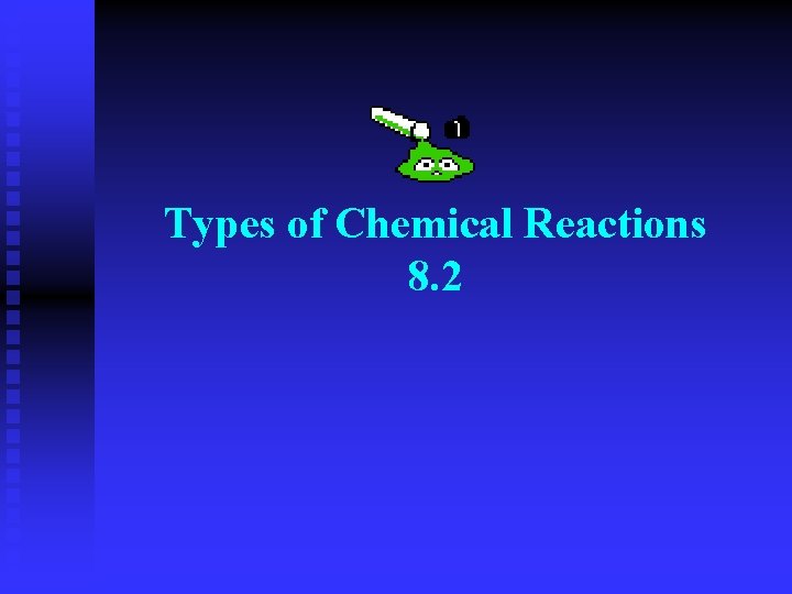 Types of Chemical Reactions 8. 2 Types of Chemical Reactions 8. 2