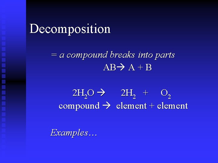 Decomposition = a compound breaks into parts AB A + B 2 H 2 Decomposition = a compound breaks into parts AB A + B 2 H 2