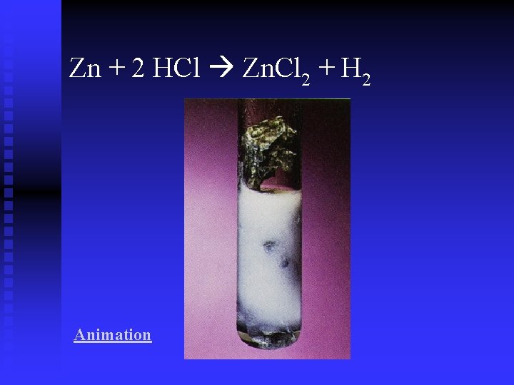 Zn + 2 HCl Zn. Cl 2 + H 2 Animation Zn + 2 HCl Zn. Cl 2 + H 2 Animation