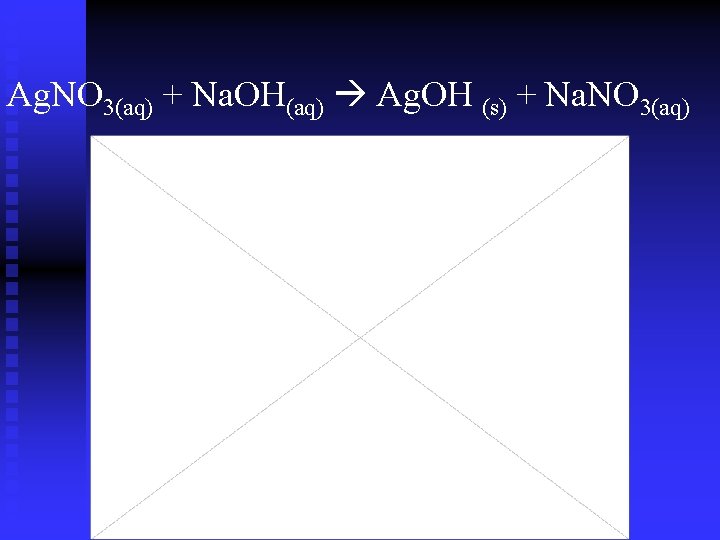 Ag. NO 3(aq) + Na. OH(aq) Ag. OH (s) + Na. NO 3(aq) Ag. NO 3(aq) + Na. OH(aq) Ag. OH (s) + Na. NO 3(aq)
