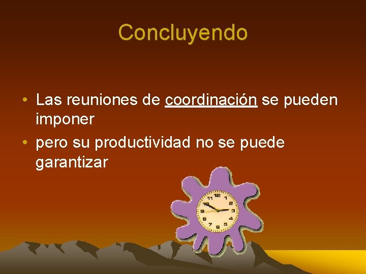 Concluyendo • Las reuniones de coordinación se pueden imponer • pero su productividad no