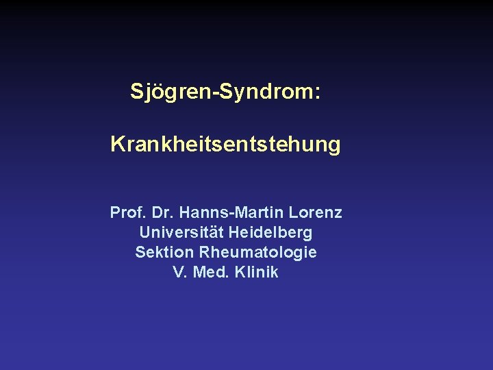 Sjögren-Syndrom: Krankheitsentstehung Prof. Dr. Hanns-Martin Lorenz Universität Heidelberg Sektion Rheumatologie V. Med. Klinik 