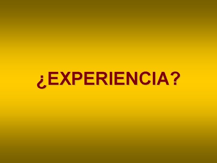 ¿EXPERIENCIA? ¿EXPERIENCIA?