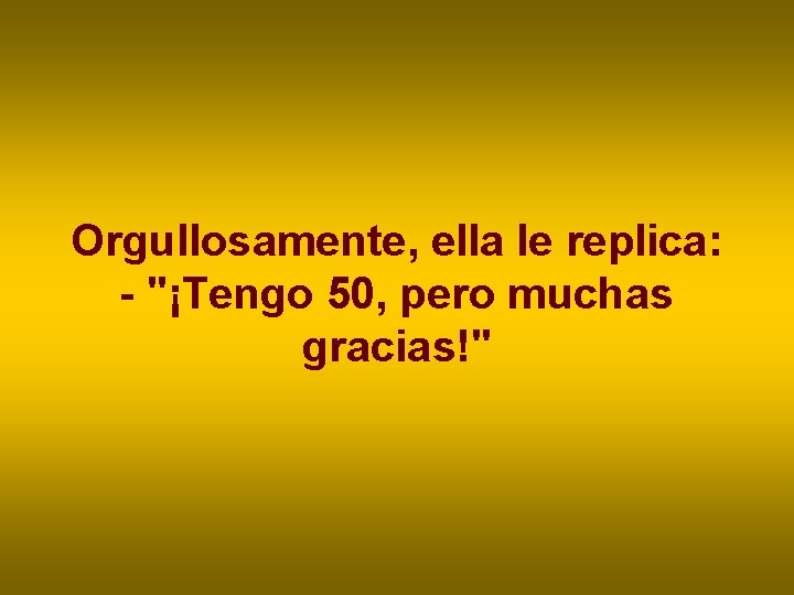 Orgullosamente, ella le replica: - "¡Tengo 50, pero muchas gracias!" Orgullosamente, ella le replica: - "¡Tengo 50, pero muchas gracias!"