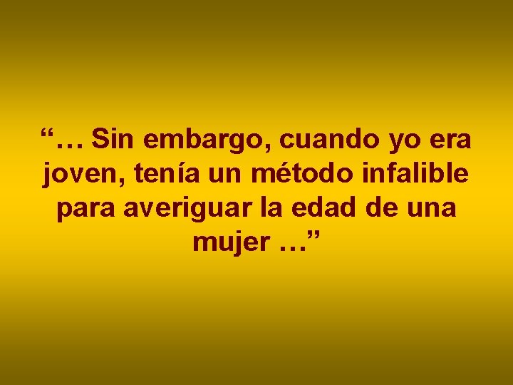 “… Sin embargo, cuando yo era joven, tenía un método infalible para averiguar la “… Sin embargo, cuando yo era joven, tenía un método infalible para averiguar la