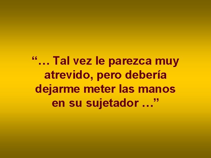 “… Tal vez le parezca muy atrevido, pero debería dejarme meter las manos en “… Tal vez le parezca muy atrevido, pero debería dejarme meter las manos en
