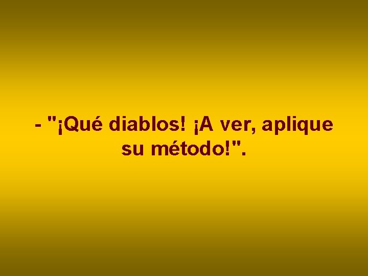 - "¡Qué diablos! ¡A ver, aplique su método!". - "¡Qué diablos! ¡A ver, aplique su método!".
