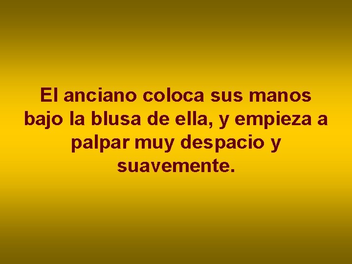 El anciano coloca sus manos bajo la blusa de ella, y empieza a palpar El anciano coloca sus manos bajo la blusa de ella, y empieza a palpar