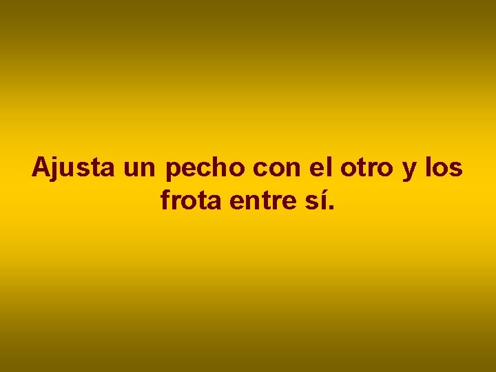 Ajusta un pecho con el otro y los frota entre sí. Ajusta un pecho con el otro y los frota entre sí.