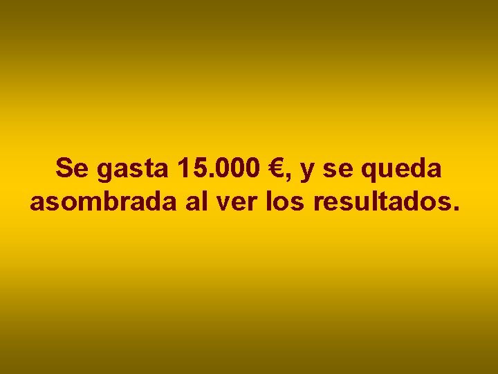 Se gasta 15. 000 €, y se queda asombrada al ver los resultados. Se gasta 15. 000 €, y se queda asombrada al ver los resultados.