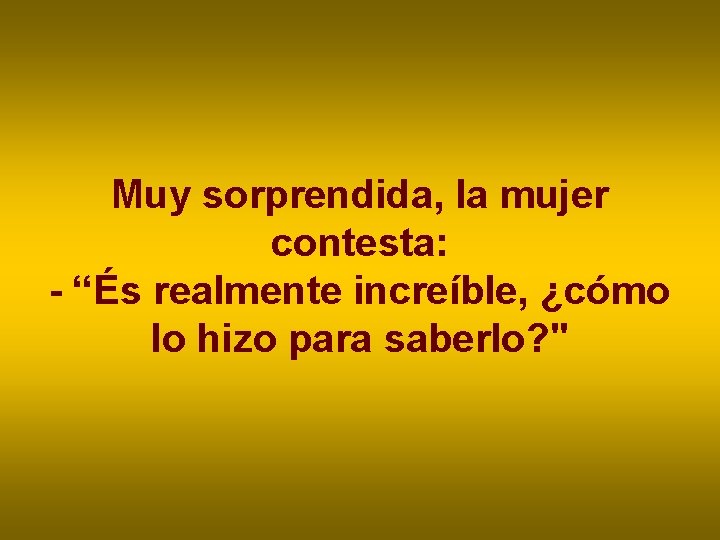 Muy sorprendida, la mujer contesta: - “És realmente increíble, ¿cómo lo hizo para saberlo? Muy sorprendida, la mujer contesta: - “És realmente increíble, ¿cómo lo hizo para saberlo?